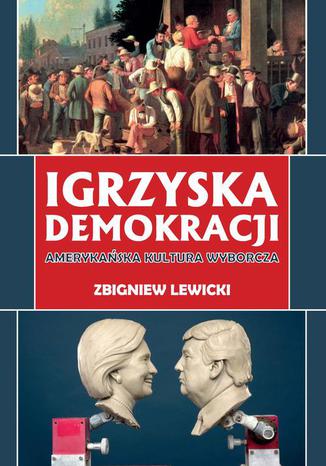 Igrzyska demokracji. Amerykańska kultura wyborcza Zbigniew Lewicki - okladka książki