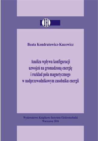 Analiza wpływu konfiguracji uzwojeń na gromadzoną energię i rozkład pola magnetycznego w nadprzewodnikowym zasobniku energii Beata Kondratowicz-Kucewicz - okladka książki