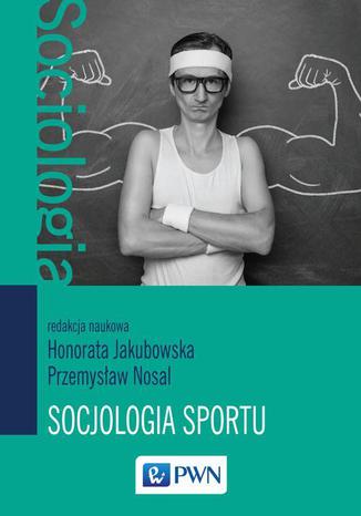 Socjologia sportu Honorata Jakubowska, Przemysław Nosal - okladka książki