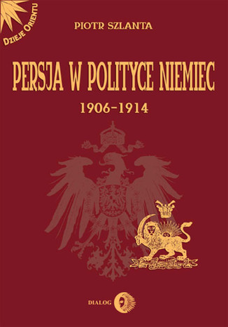 Persja w polityce Niemiec 1906-1914 na tle rywalizacji rosyjsko-brytyjskiej Piotr Szlanta - okladka książki