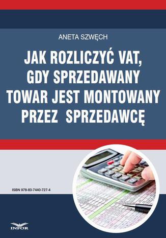 Jak rozliczyć VAT, gdy sprzedawany towar jest montowany przez sprzedawcę Aneta Szwęch - okladka książki