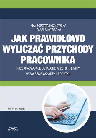 Jak wyliczać przychody pracownika przekraczające ustalone w 2016 r. limity w zakresie składek i podatku Małgorzata Kozłowska, Izabela Nowacka - okladka książki