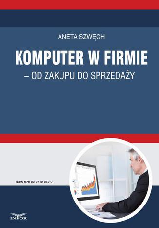 Komputer w firmie - od zakupu do sprzedaży Aneta Szwęch - okladka książki