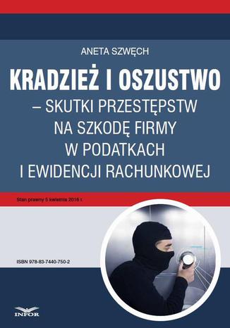 Kradzież i oszustwo  skutki przestępstw na szkodę firmy w podatkach i ewidencji rachunkowej Aneta Szwęch - okladka książki