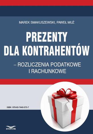 Prezenty dla kontrahentów  rozliczenia podatkowe i rachunkowe Paweł Muż, Marek Smakuszewski - okladka książki