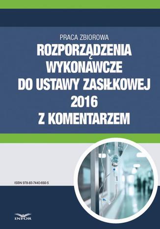 Rozporządzenia wykonawcze do ustawy zasiłkowej 2016 z komentarzem Praca zbiorowa - okladka książki