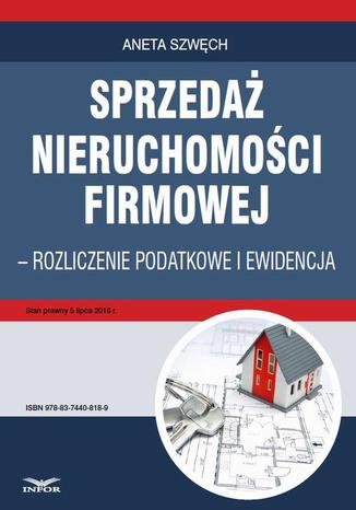 Sprzedaż nieruchomości firmowej - rozliczenie podatkowe i ewidencja Aneta Szwęch - okladka książki