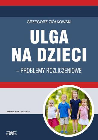 Ulga na dzieci  problemy rozliczeniowe Grzegorz Ziółkowski - okladka książki