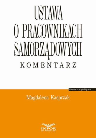 Ustawa o pracownikach samorządowych. Komentarz Magdalena Kasprzak - okladka książki