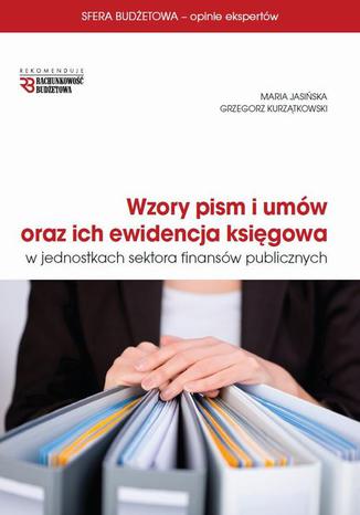 Wzory pism i umów oraz ich ewidencja księgowa w jednostkach sektora finansów publicznych Maria Jasińska, Grzegorz Kurzątkowski - okladka książki