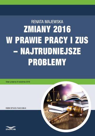 Zmiany 2016 w prawie pracy i ZUS  najtrudniejsze problemy Renata Majewska - okladka książki