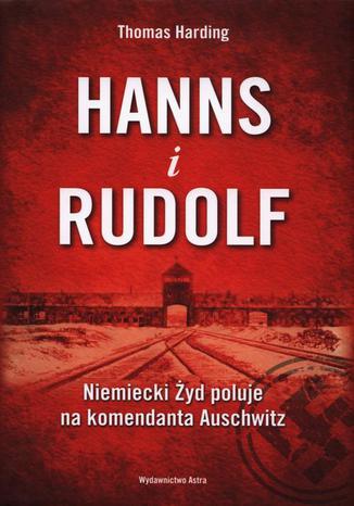 Hanns i Rudolf. Niemiecki Żyd poluje na komendanta Auschwitz Thomas Harding - okladka książki