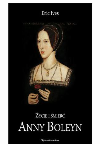 Życie i śmierć Anny Boleyn Eric Ives - okladka książki