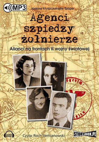 Agenci, szpiedzy, żołnierze. Alianci na frontach II wojny światowej Joanna Kryszczukajtis-Szopa - okladka książki