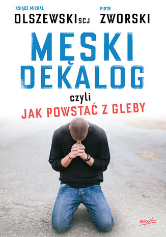 Męski dekalog czyli jak powstać z gleby ks. Michał Olszewski SCJ, Piotr Zworski - okladka książki