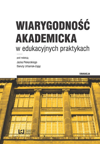 Wiarygodność akademicka w edukacyjnych praktykach Jacek Piekarski, Danuta Urbaniak-Zając - okladka książki