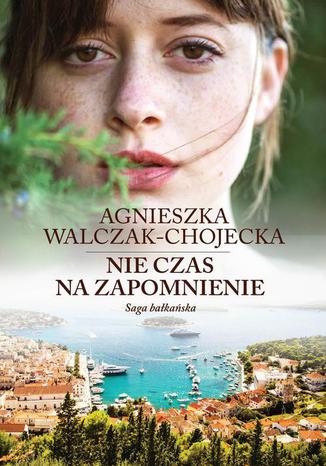 Nie czas na zapomnienie Tom 2 Saga bałkańska Agnieszka Walczak-Chojecka - okladka książki