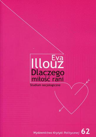 Dlaczego miłość rani? Studium socjologiczne Eva Illouz - okladka książki