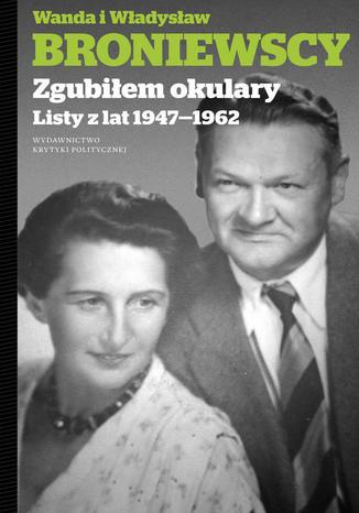 Zgubiłem okulary. Listy Wandy i Władysława Władysław Broniewski, Wanda Broniewska - okladka książki