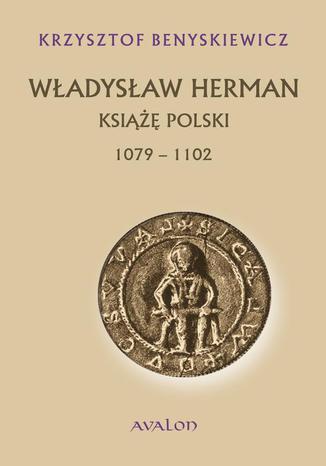 Władysław Herman. Książę polski 1079-1102 Krzysztof Benyskiewicz - okladka książki