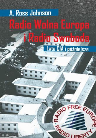 Radio Wolna Europa i Radio Swoboda. Lata CIA i późniejsze A. Ross Johnson - okladka książki