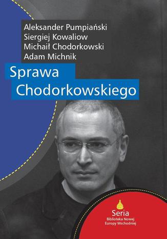 Sprawa Chodorkowskiego Adam Michnik, Siergiej Kowaliow, Aleksander Pumpiański, Michaił Chodorkowski - okladka książki