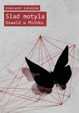 Ślad motyla. Oswald w Mińsku Alaksandr Łukaszuk - okladka książki