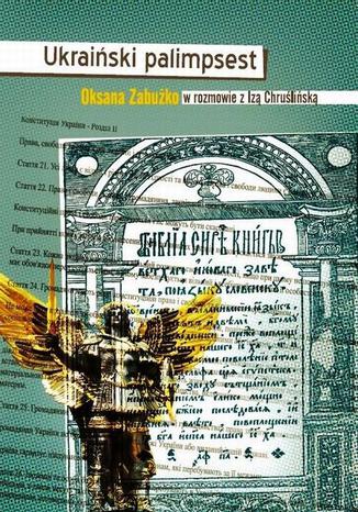 Ukraiński palimpsest. Oksana Zabużko w rozmowie z Izą Chruślińską Oksana Zabużko, Iza Chruślińska - okladka książki