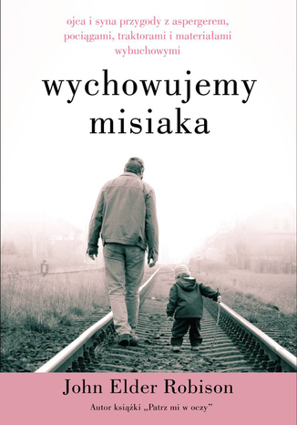 Wychowujemy Misiaka. Ojca i syna przygody z Aspergerem, pociągami, traktorami i materiałami wybuchowymi John Elder Robison - audiobook CD