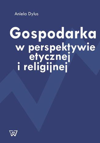 Gospodarka w perspektywie etycznej i religijnej Aniela Dylus - okladka książki