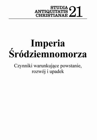 Imperia Śródziemnomorza. Czynniki warunkujące powstanie, rozwój i upadek Seria Studia Antiquitatis Christianae 21 Karolina Kochańczyk-Bonińska, Leszek Misiarczyk, Tomasz Skibiński - okladka książki