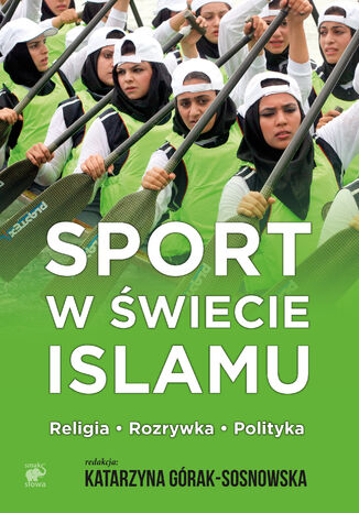 Sport w świecie islamu. Religia - rozrywka - polityka Katarzyna Górak-Sosnowksa - okladka książki
