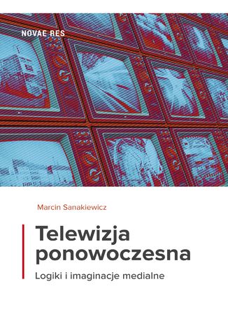 Telewizja ponowoczesna. Logiki i imaginacje medialne Marcin Sanakiewicz - okladka książki