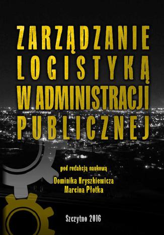 Zarządzanie logistyką w administracji publicznej Dominik Hryszkiewicz, Marcin Płotek - okladka książki