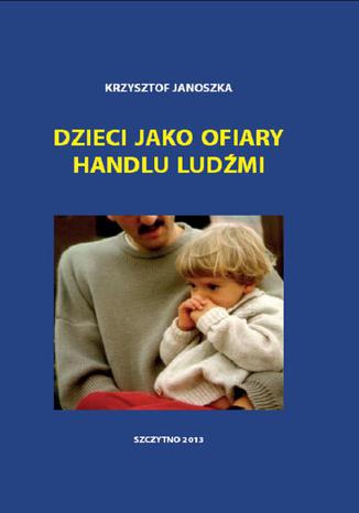 Dzieci jako ofiary handlu ludźmi Krzysztof Janoszka - okladka książki