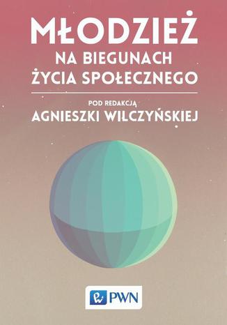 Młodzież na biegunach życia społecznego Agnieszka Wilczyńska - okladka książki