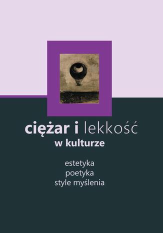 Ciężar i lekkość w kulturze: estetyka, poetyka, style myślenia Brygida Pawłowska-Jądrzyk - okladka książki
