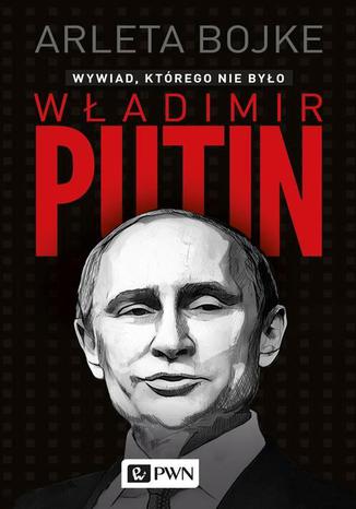 Władimir Putin. Wywiad, którego nie było Arleta Bojke - okladka książki