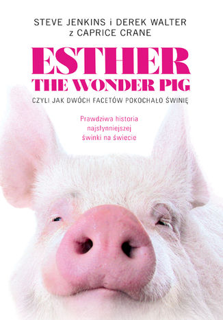 Esther the Wonder Pig, czyli jak dwóch facetów pokochało świnię Steve Jenkins, Derek Walter, Carpice Crane - okladka książki