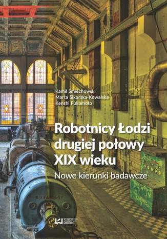 Robotnicy Łodzi drugiej połowy XIX wieku. Nowe kierunki badawcze Kamil Śmiechowski, Marta Sikorska-Kowalska, Kenshi Fukumoto - okladka książki