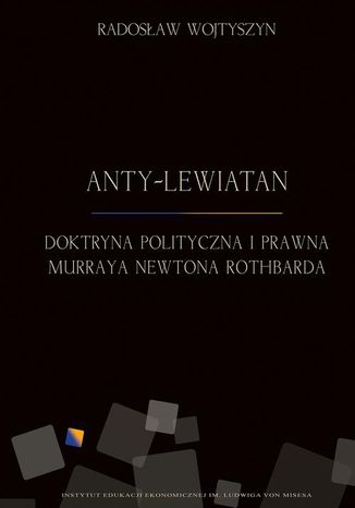 Anty-Lewiatan. Doktryna polityczna i prawna Murraya Newtona Rothbarda Radosław Wojtyszyn - okladka książki