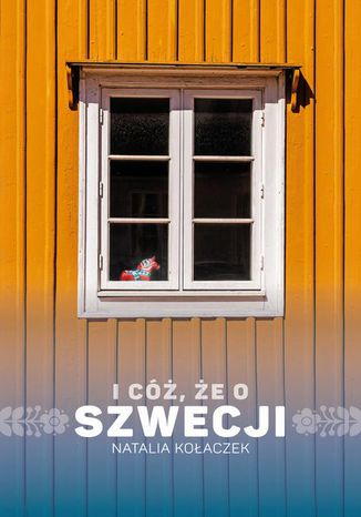 I cóż, że o Szwecji Natalia Kołaczek - okladka książki