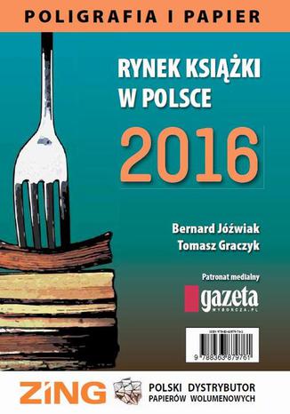 Rynek książki w Polsce 2016. Poligrafia i Papier Bernard Jóźwiak, Tomasz Graczyk - okladka książki