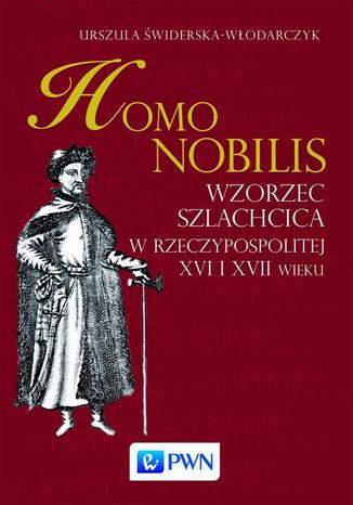 Homo nobilis. Wzorzec szlachcica w Rzeczypospolitej XVI i XVII wieku Urszula Świderska-Włodarczyk - okladka książki