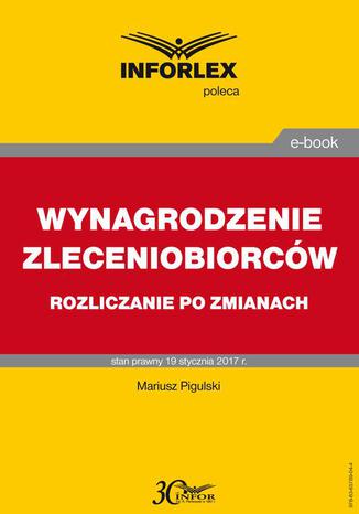 WYNAGRODZENIE ZLECENIOBIORCÓW rozliczanie po zmianach Mariusz Pigulski - okladka książki