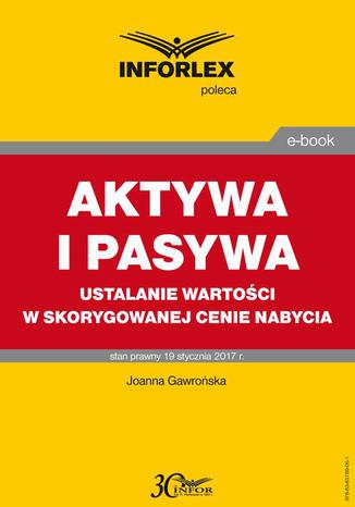 AKTYWA I PASYWA ustalanie wartości w skorygowanej cenie nabycia Joanna Gawrońska - okladka książki