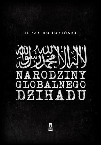 Narodziny globalnego dżihadu Jerzy Rohoziński - okladka książki