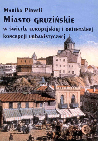 Miasto gruzińskie w świetle europejskiej i orientalnej koncepcji urbanistycznej Marika Pirveli - okladka książki