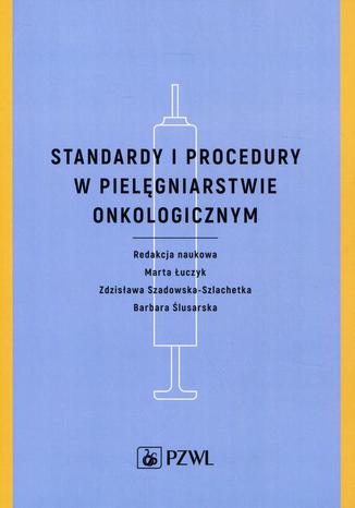 Standardy i procedury w pielęgniarstwie onkologicznym Barbara Ślusarska, Marta Łuczyk, Zdzisław Szadowska-Szlachetka - okladka książki