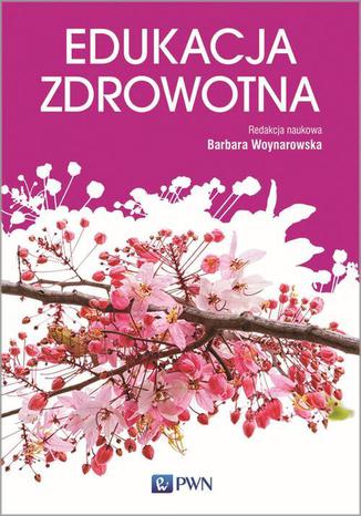 Edukacja zdrowotna. Podstawy teoretyczne, metodyka, praktyka. Barbara Woynarowska - okladka książki